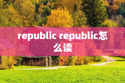 republic republic怎么读 republic republic怎么读