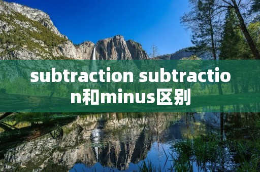 subtraction subtraction和minus区别