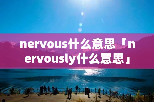 nervous什么意思「nervously什么意思」