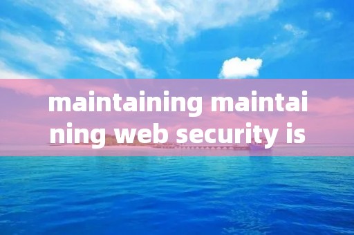 maintaining maintaining web security is
