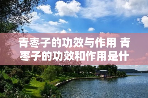 青枣子的功效与作用 青枣子的功效和作用是什么