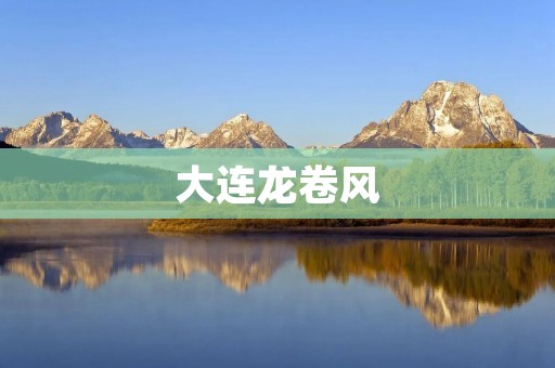 大连龙卷风：突如其来的自然灾害