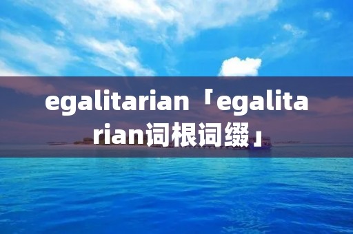 egalitarian「egalitarian词根词缀」