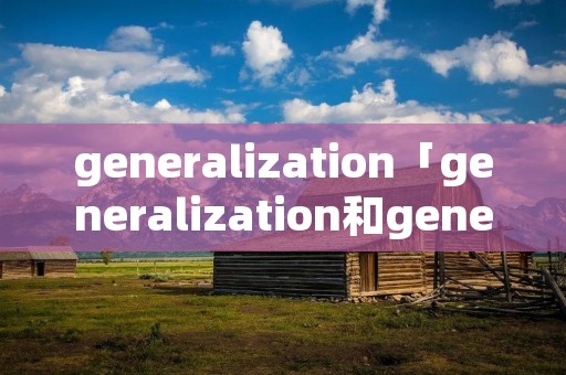 generalization「generalization和generalisation」
