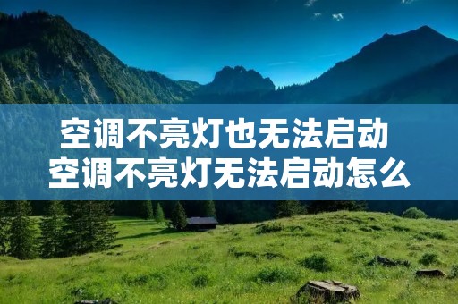 空调不亮灯也无法启动 空调不亮灯无法启动怎么办,是主板坏了吗
