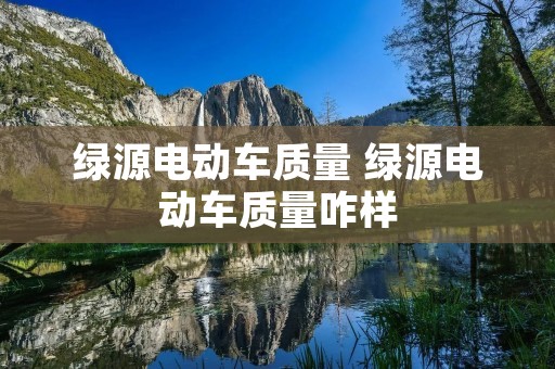 绿源电动车质量 绿源电动车质量咋样 绿源电动车质量 绿源电动车质量咋样