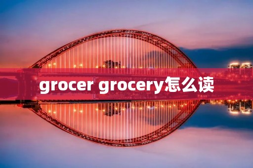 grocer grocery怎么读