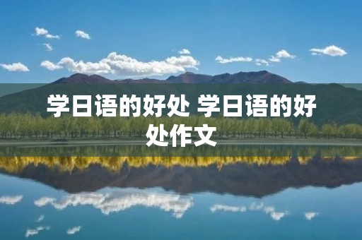 学日语的好处 学日语的好处作文