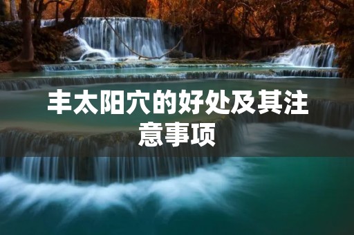 丰太阳穴的好处及其注意事项