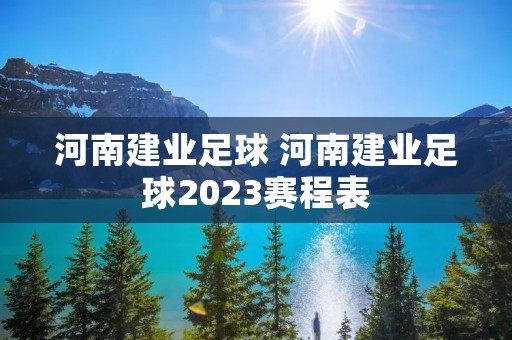 河南建业足球 河南建业足球2023赛程表 河南建业足球 河南建业足球2023赛程表
