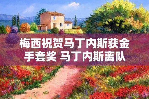 梅西祝贺马丁内斯获金手套奖 马丁内斯离队