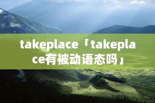 takeplace「takeplace有被动语态吗」