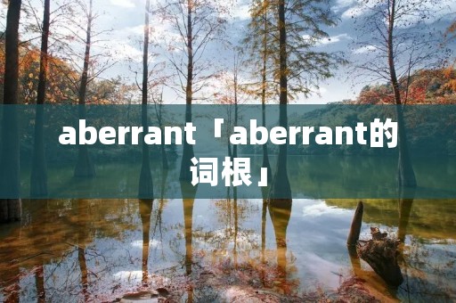 aberrant「aberrant的词根」