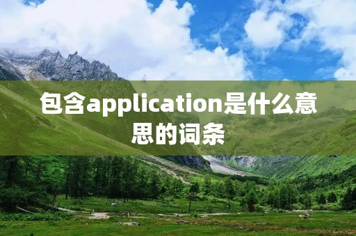 包含application是什么意思的词条