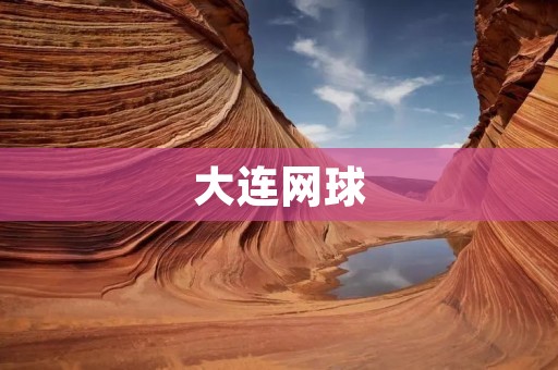 大连网球:一个蓬勃发展的运动 大连网球:一个蓬勃发展的运动
