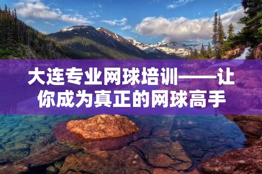 大连专业网球培训——让你成为真正的网球高手 大连专业网球培训——让你成为真正的网球高手