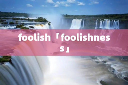 foolish「foolishness」