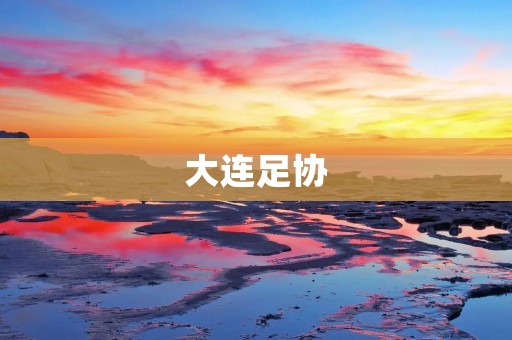 大连足协:助力足球事业发展 大连足协:助力足球事业发展