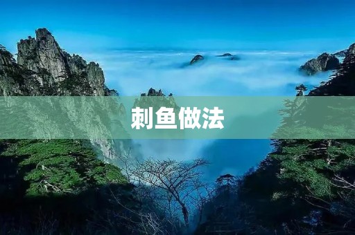 刺鱼做法：传统美味的鱼类佳肴