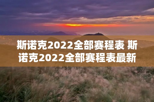 斯诺克2022全部赛程表 斯诺克2022全部赛程表最新消息