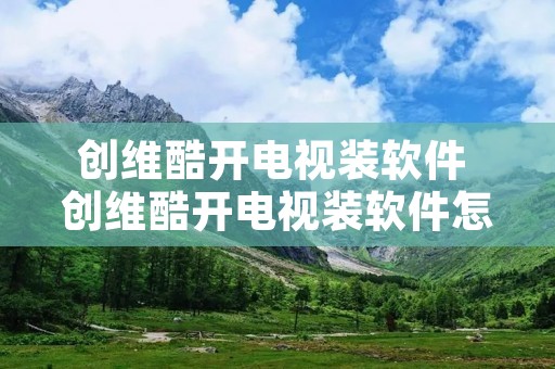 创维酷开电视装软件 创维酷开电视装软件怎么安装
