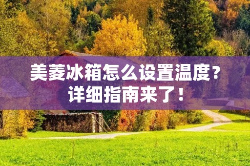 美菱冰箱怎么设置温度?详细指南来了! 美菱冰箱怎么设置温度?详细指南来了!