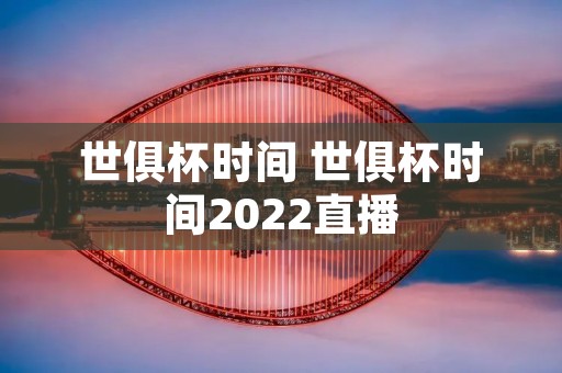 世俱杯时间 世俱杯时间2022直播 世俱杯时间 世俱杯时间2022直播