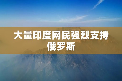 大量印度网民强烈支持俄罗斯 大量印度网民强烈支持俄罗斯