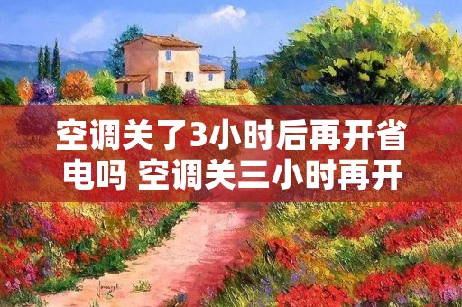 空调关了3小时后再开省电吗 空调关三小时再开和连续开哪个省电