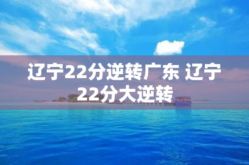 辽宁22分逆转广东 辽宁22分大逆转
