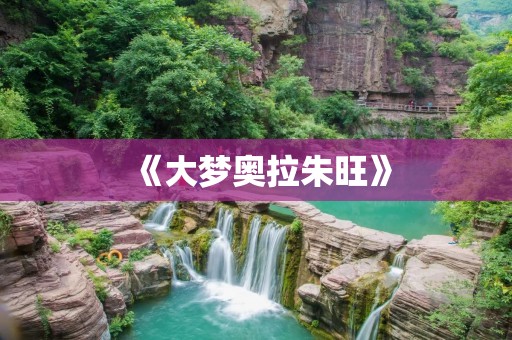《大梦奥拉朱旺》：一部充满魔幻色彩的奇幻小说