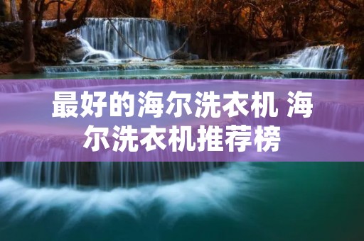 最好的海尔洗衣机 海尔洗衣机推荐榜