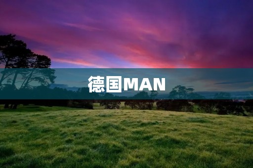 德国MAN:品质与创新的代名词 德国MAN:品质与创新的代名词