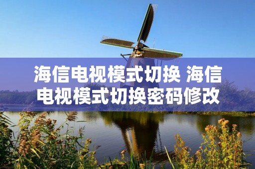 海信电视模式切换 海信电视模式切换密码修改