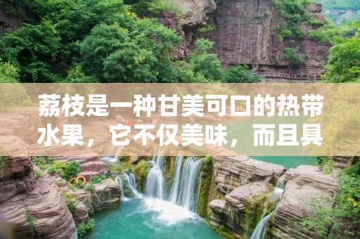荔枝是一种甘美可口的热带水果，它不仅美味，而且具有许多健康益处。荔枝富含营养素，包括维生素C、维生素B、钾、钙、镁、铁和膳食纤维等。在这篇文章中，我们将详细介绍吃荔枝的好处。