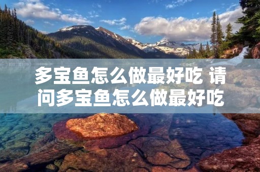 多宝鱼怎么做最好吃 请问多宝鱼怎么做最好吃