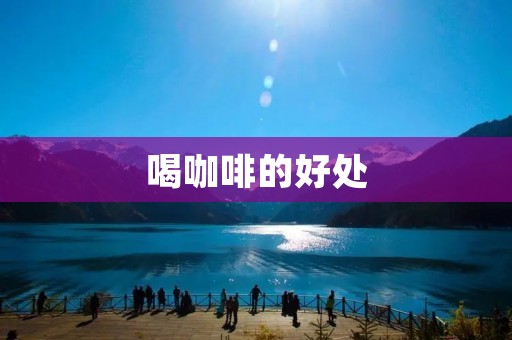喝咖啡的好处：为什么每天一杯咖啡对你的身体有益？