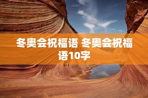 冬奥会祝福语 冬奥会祝福语10字 冬奥会祝福语 冬奥会祝福语10字