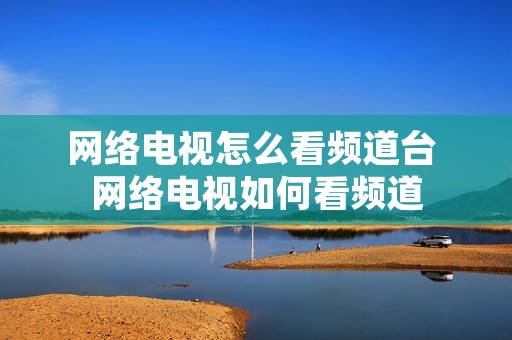 网络电视怎么看频道台 网络电视如何看频道