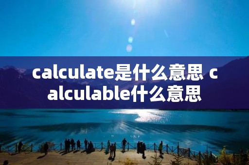 calculate是什么意思 calculable什么意思