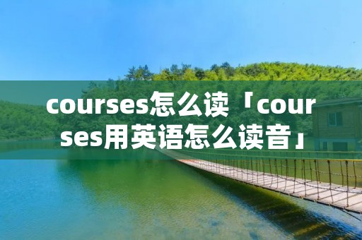 courses怎么读「courses用英语怎么读音」