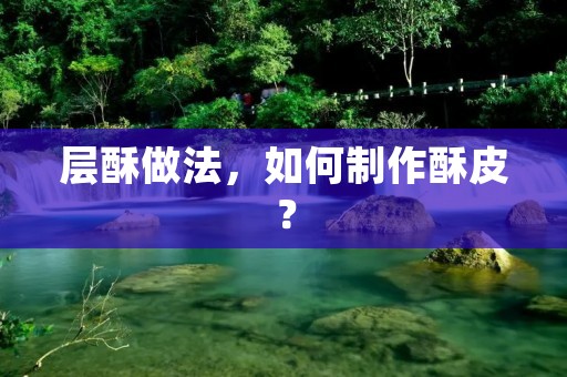 层酥做法，如何制作酥皮？