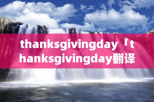 thanksgivingday「thanksgivingday翻译」