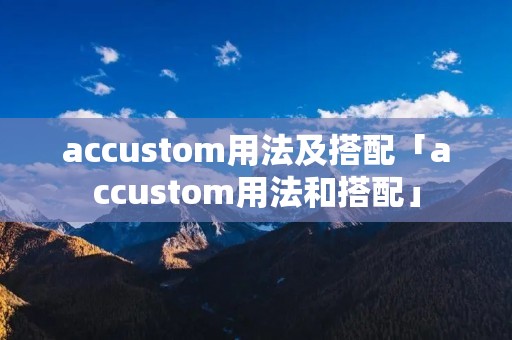 accustom用法及搭配「accustom用法和搭配」