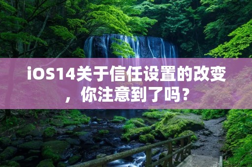 iOS14关于信任设置的改变,你注意到了吗?