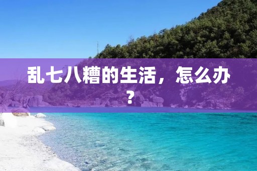 乱七八糟的生活,怎么办?