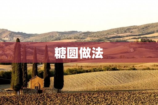 糖圆做法:传统手艺,甜蜜口感 糖圆做法:传统手艺,甜蜜口感