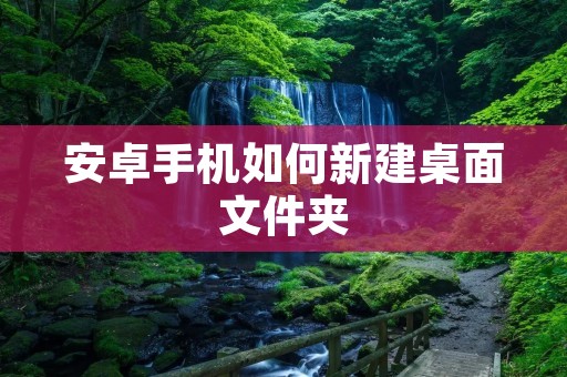安卓手机如何新建桌面文件夹
