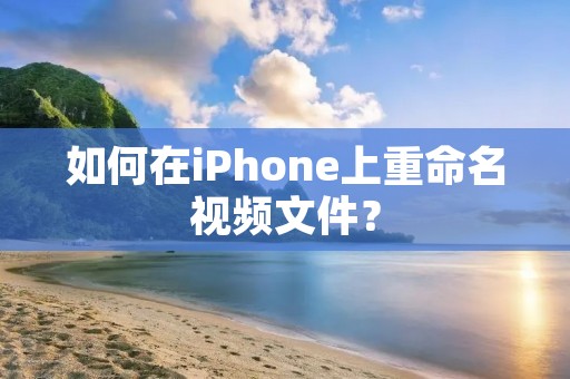 如何在iPhone上重命名视频文件?