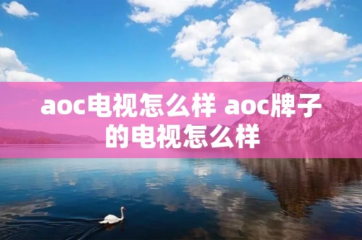 aoc电视怎么样 aoc牌子的电视怎么样